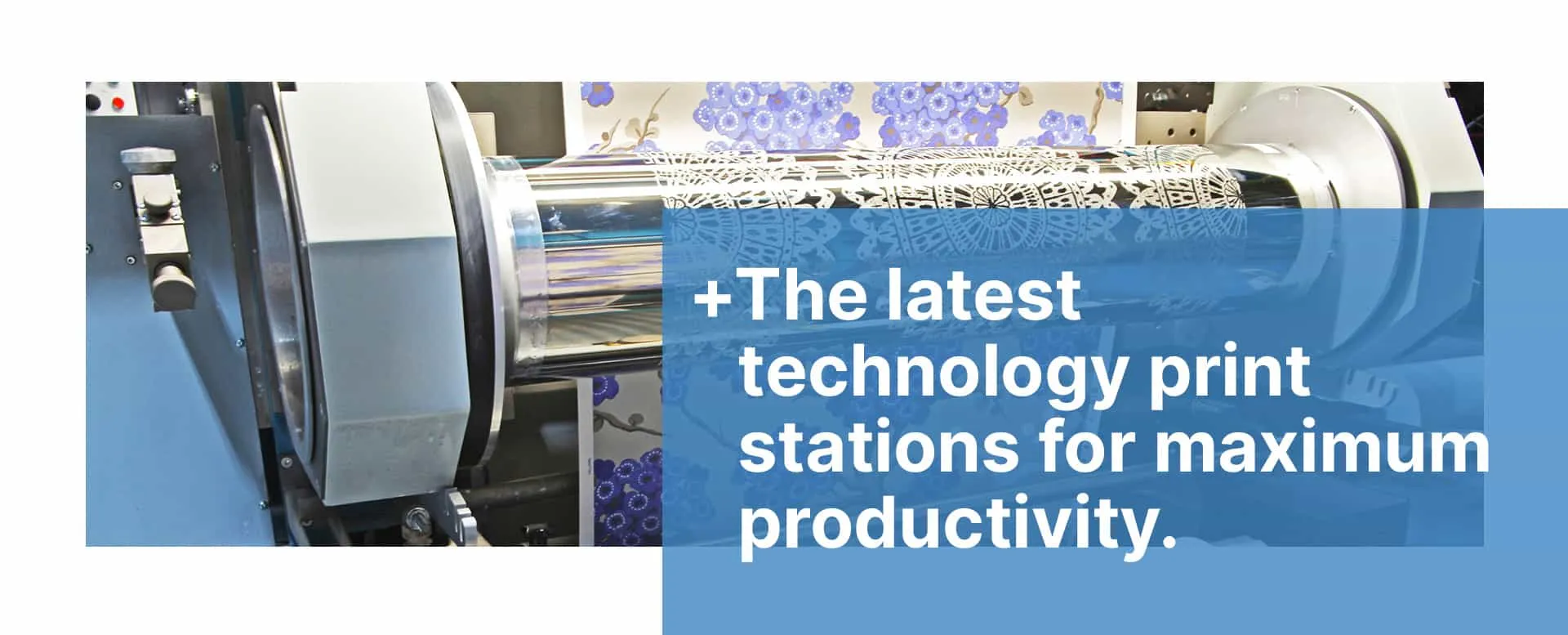 The latest technology print stations for maximum productivity.